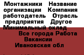 Монтажники › Название организации ­ Компания-работодатель › Отрасль предприятия ­ Другое › Минимальный оклад ­ 150 000 - Все города Работа » Вакансии   . Ивановская обл.